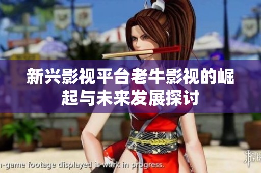新兴影视平台老牛影视的崛起与未来发展探讨