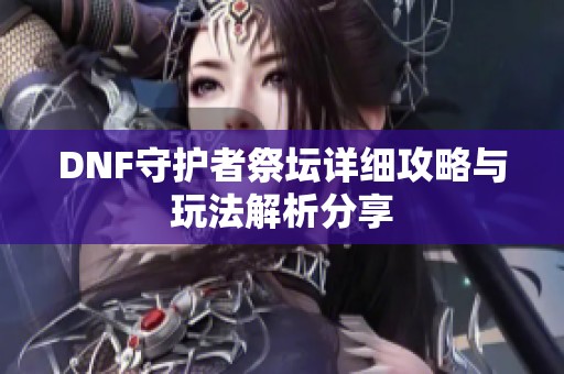 DNF守护者祭坛详细攻略与玩法解析分享