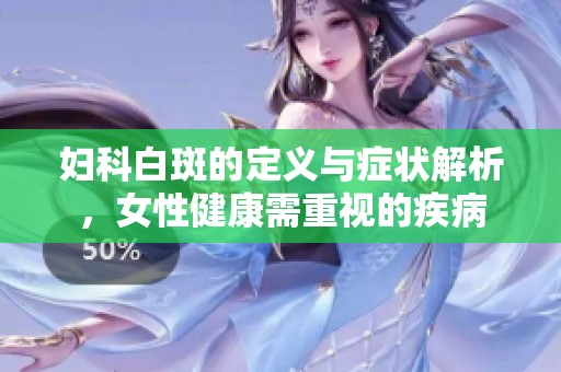 妇科白斑的定义与症状解析，女性健康需重视的疾病