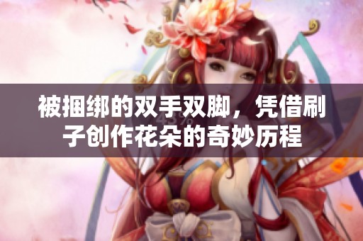 被捆绑的双手双脚，凭借刷子创作花朵的奇妙历程