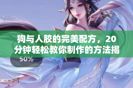 狗与人胶的完美配方，20分钟轻松教你制作的方法揭秘