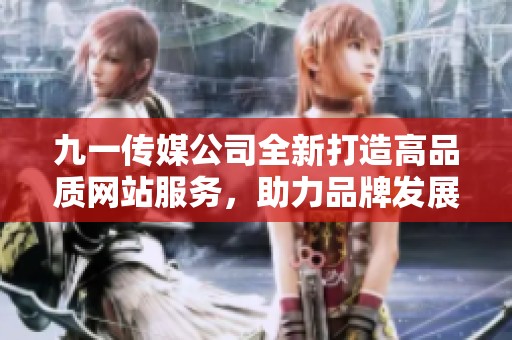 九一传媒公司全新打造高品质网站服务，助力品牌发展
