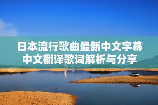 日本流行歌曲最新中文字幕中文翻译歌词解析与分享