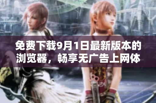 免费下载9月1日最新版本的浏览器，畅享无广告上网体验