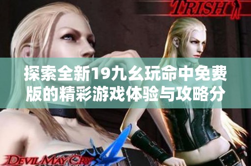 探索全新19九幺玩命中免费版的精彩游戏体验与攻略分享
