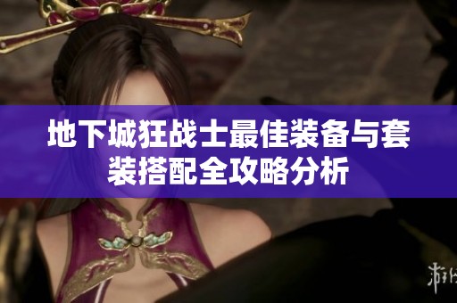 地下城狂战士最佳装备与套装搭配全攻略分析