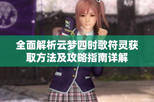 全面解析云梦四时歌符灵获取方法及攻略指南详解