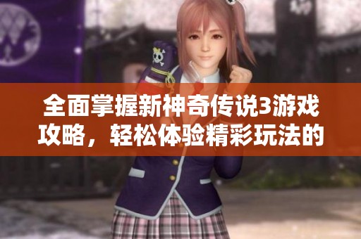 全面掌握新神奇传说3游戏攻略，轻松体验精彩玩法的终极指南