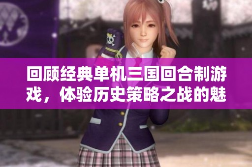 回顾经典单机三国回合制游戏，体验历史策略之战的魅力与激情