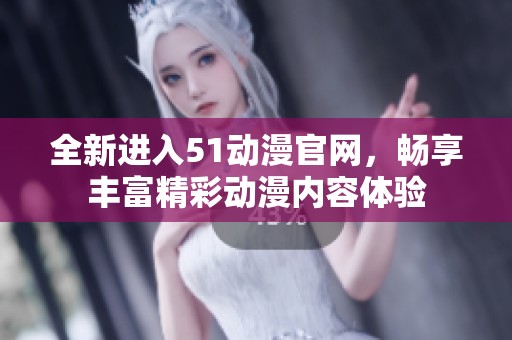 全新进入51动漫官网，畅享丰富精彩动漫内容体验