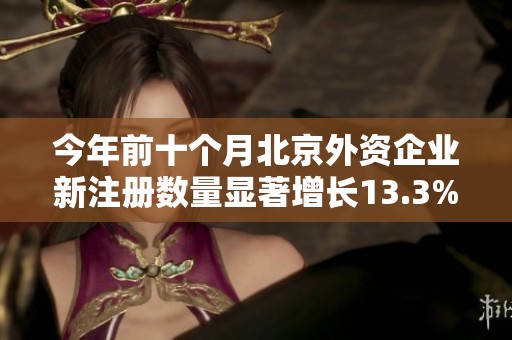 今年前十个月北京外资企业新注册数量显著增长13.3%