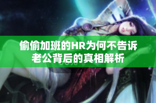 偷偷加班的HR为何不告诉老公背后的真相解析