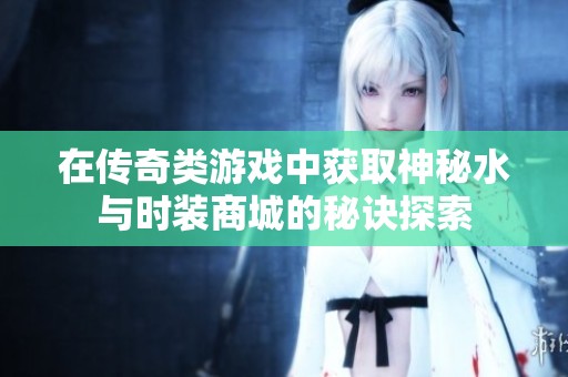在传奇类游戏中获取神秘水与时装商城的秘诀探索