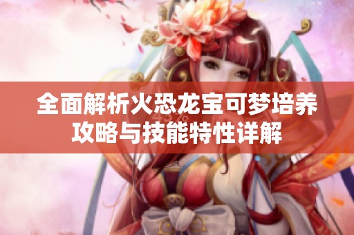 全面解析火恐龙宝可梦培养攻略与技能特性详解