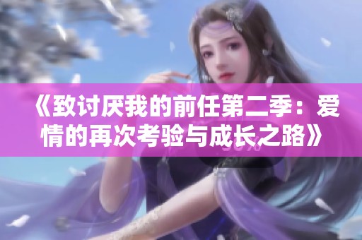 《致讨厌我的前任第二季：爱情的再次考验与成长之路》