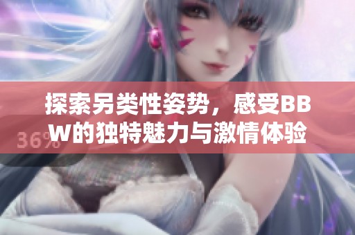 探索另类性姿势，感受BBW的独特魅力与激情体验