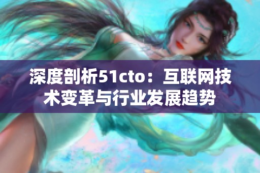 深度剖析51cto：互联网技术变革与行业发展趋势