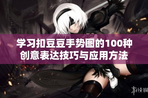学习扣豆豆手势图的100种创意表达技巧与应用方法
