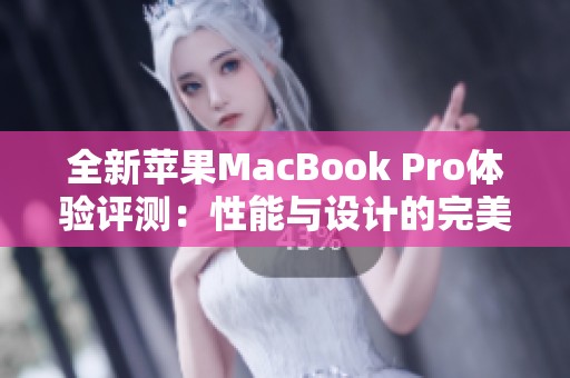 全新苹果MacBook Pro体验评测：性能与设计的完美结合