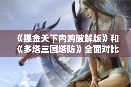 《摸金天下内购破解版》和《多塔三国塔防》全面对比 哪款游戏更具魅力与乐趣