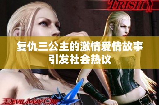 复仇三公主的激情爱情故事引发社会热议