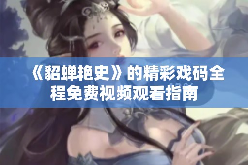 《貂蝉艳史》的精彩戏码全程免费视频观看指南