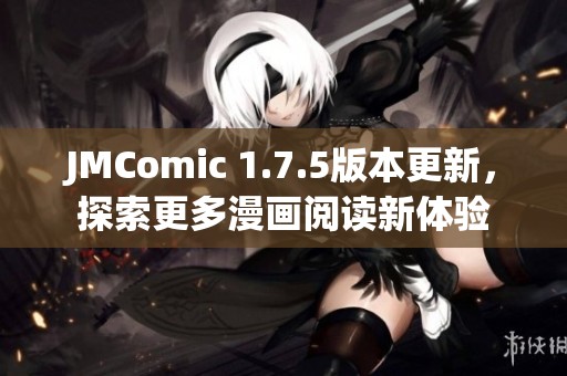 JMComic 1.7.5版本更新，探索更多漫画阅读新体验