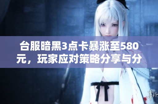 台服暗黑3点卡暴涨至580元，玩家应对策略分享与分析