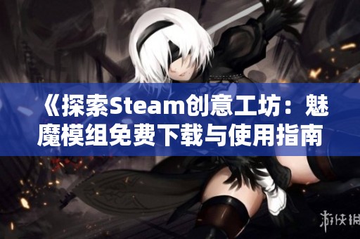 《探索Steam创意工坊：魅魔模组免费下载与使用指南》