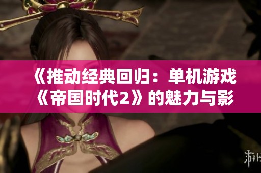 《推动经典回归：单机游戏《帝国时代2》的魅力与影响》