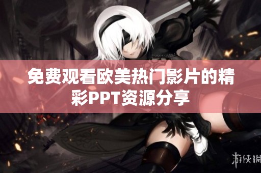 免费观看欧美热门影片的精彩PPT资源分享
