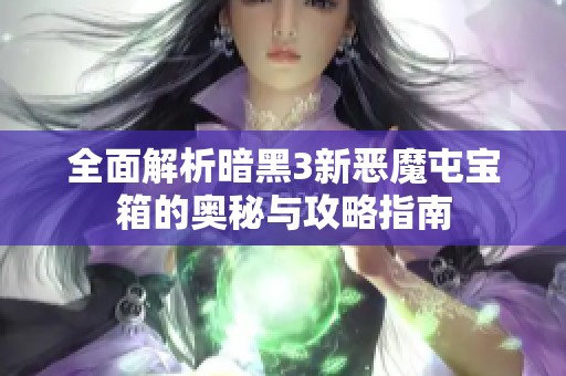 全面解析暗黑3新恶魔屯宝箱的奥秘与攻略指南