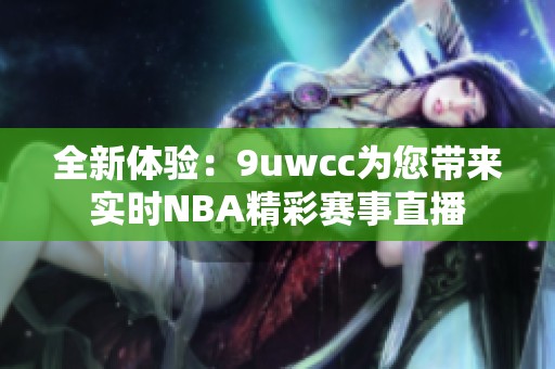 全新体验：9uwcc为您带来实时NBA精彩赛事直播