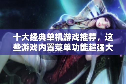 十大经典单机游戏推荐，这些游戏内置菜单功能超强大