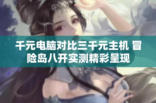 千元电脑对比三千元主机 冒险岛八开实测精彩呈现