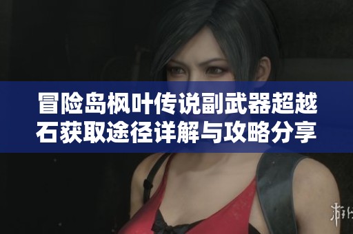 冒险岛枫叶传说副武器超越石获取途径详解与攻略分享