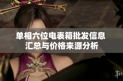 单相六位电表箱批发信息 汇总与价格来源分析