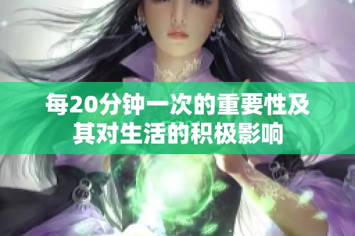 每20分钟一次的重要性及其对生活的积极影响
