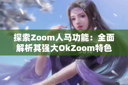 探索Zoom人马功能：全面解析其强大OkZoom特色与应用