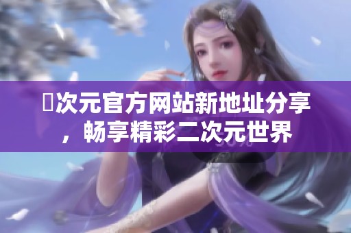 囧次元官方网站新地址分享，畅享精彩二次元世界
