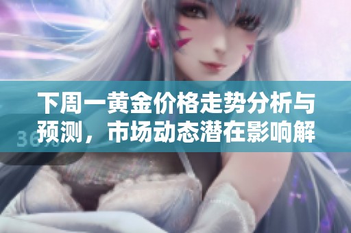 下周一黄金价格走势分析与预测，市场动态潜在影响解读