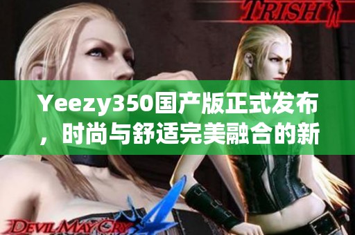 Yeezy350国产版正式发布，时尚与舒适完美融合的新选择