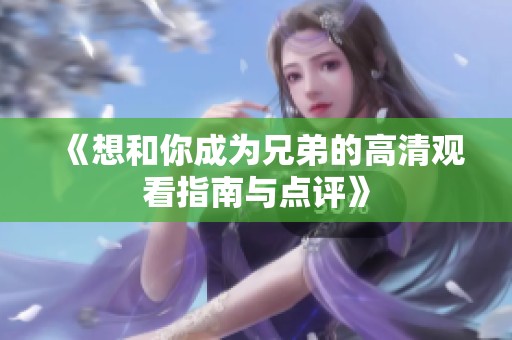 《想和你成为兄弟的高清观看指南与点评》