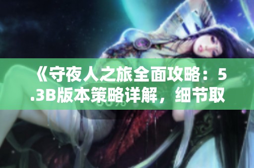 《守夜人之旅全面攻略：5.3B版本策略详解，细节取胜之道》
