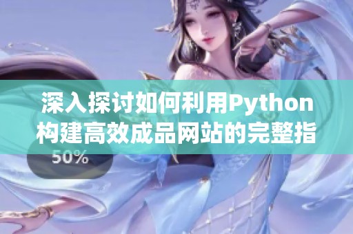 深入探讨如何利用Python构建高效成品网站的完整指南