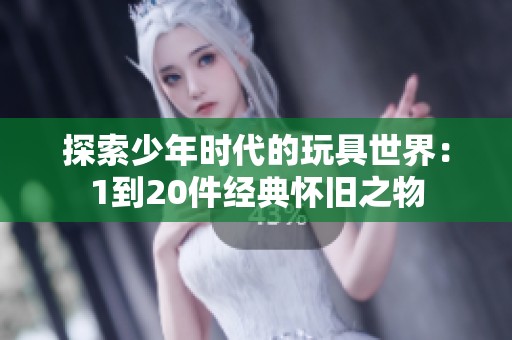探索少年时代的玩具世界：1到20件经典怀旧之物