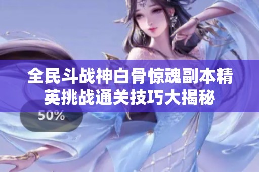 全民斗战神白骨惊魂副本精英挑战通关技巧大揭秘
