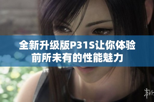 全新升级版P31S让你体验前所未有的性能魅力