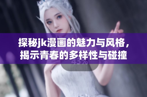 探秘jk漫画的魅力与风格，揭示青春的多样性与碰撞