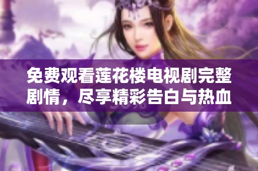 免费观看莲花楼电视剧完整剧情，尽享精彩告白与热血纠葛！